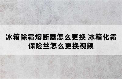 冰箱除霜熔断器怎么更换 冰箱化霜保险丝怎么更换视频